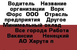 Водитель › Название организации ­ Ворк Форс, ООО › Отрасль предприятия ­ Другое › Минимальный оклад ­ 43 000 - Все города Работа » Вакансии   . Ненецкий АО,Харута п.